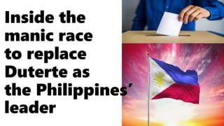 Inside the
manic race
to replace
Duterte as
the Philippines’
leader
 