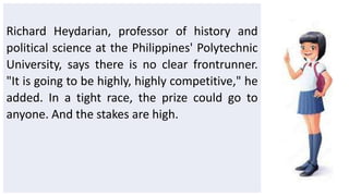 Richard Heydarian, professor of history and
political science at the Philippines' Polytechnic
University, says there is no clear frontrunner.
"It is going to be highly, highly competitive," he
added. In a tight race, the prize could go to
anyone. And the stakes are high.
 