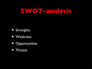 SWOT-analysis

• Strenghts
• Weakness
• Opportunities
• Threats
 