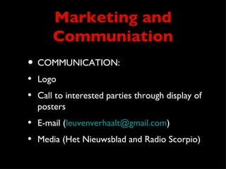 Marketing and
      Communiation
• COMMUNICATION:
• Logo
• Call to interested parties through display of
  posters
• E-mail (leuvenverhaalt@gmail.com)
• Media (Het Nieuwsblad and Radio Scorpio)
 
