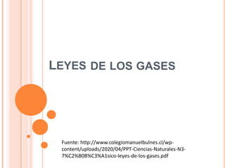 LEYES DE LOS GASES
Fuente: http://www.colegiomanuelbulnes.cl/wp-
content/uploads/2020/04/PPT-Ciencias-Naturales-N3-
7%C2%B0B%C3%A1sico-leyes-de-los-gases.pdf
 
