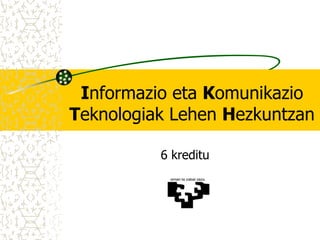 Informazio eta Komunikazio
Teknologiak Lehen Hezkuntzan
6 kreditu

 