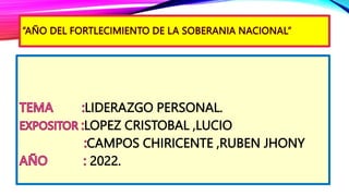 LIDERAZGO PERSONAL.
LOPEZ CRISTOBAL ,LUCIO
CAMPOS CHIRICENTE ,RUBEN JHONY
2022.
 