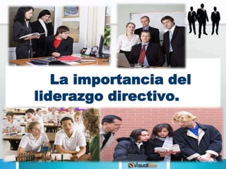 La importancia del
liderazgo directivo.
 