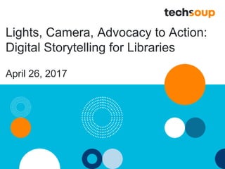 Lights, Camera, Advocacy to Action:
Digital Storytelling for Libraries
April 26, 2017
 