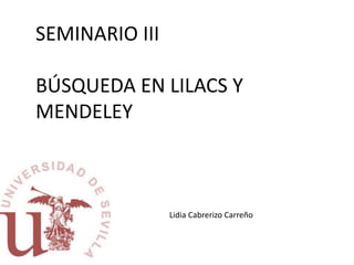 SEMINARIO III
BÚSQUEDA EN LILACS Y
MENDELEY
Lidia Cabrerizo Carreño
 