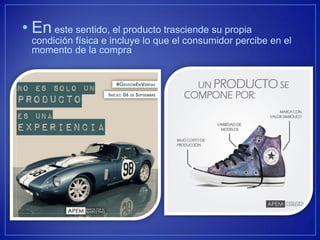 •En este sentido, el producto trasciende su propia condición física e incluye lo que el consumidor percibe en el momento de la compra  