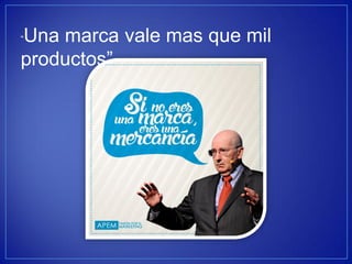 “Una marca vale mas que mil productos”  