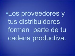 •Los proveedores y tus distribuidores forman parte de tu cadena productiva.  