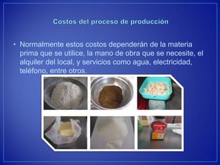 •Normalmente estos costos dependerán de la materia prima que se utilice, la mano de obra que se necesite, el alquiler del local, y servicios como agua, electricidad, teléfono, entre otros.  