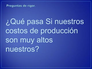 ¿Qué pasa Si nuestros costos de producción son muy altos nuestros?  