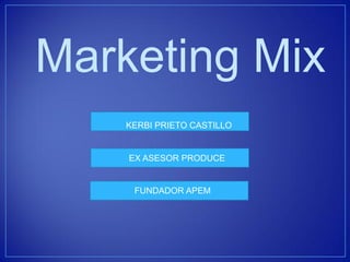 Marketing Mix 
KERBI PRIETO CASTILLO 
EX ASESOR PRODUCE 
FUNDADOR APEM  