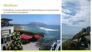 • À Miraflores, on peut admirer la côte Pacifique, en se promenant
ou même faire du parapente.
Ma Ville, Lima9
Miraflores
 