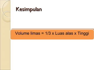 Kesimpulan

Volume limas = 1/3 x Luas alas x Tinggi
Volume limas = 1/3 x Luas alas x Tinggi

 