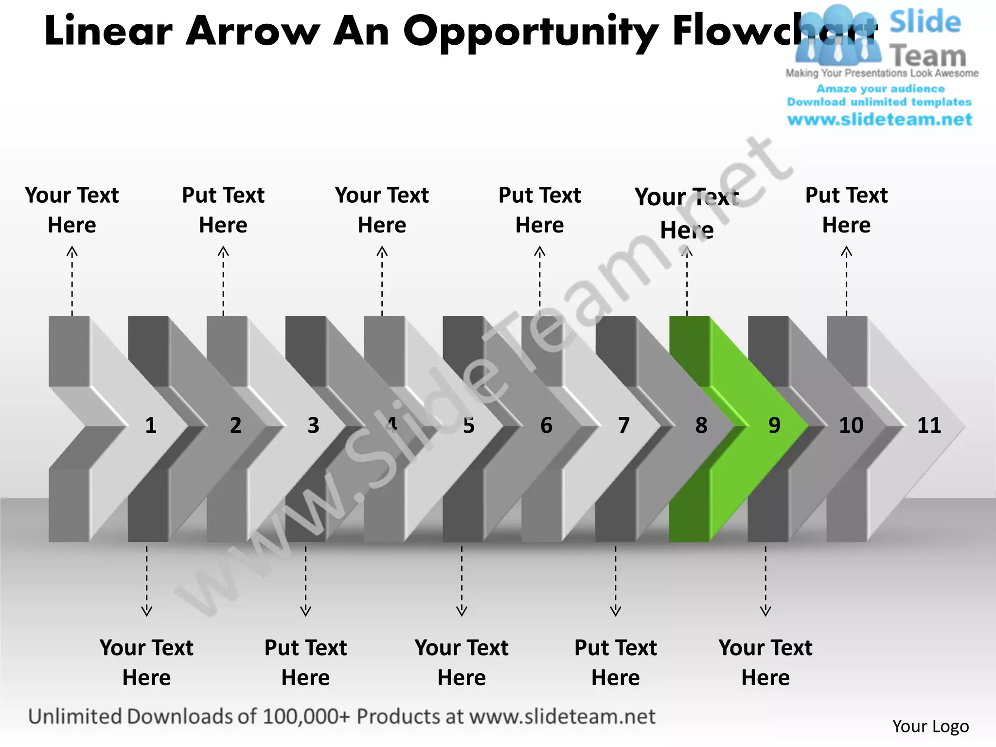 Linear Arrow An Opportunity Flowchart


Your Text       Put Text        Your Text       Put Text        Your Text        Put Text
  Here           Here             Here           Here             Here            Here




            1       2       3       4       5       6       7        8       9       10       11




       Your Text        Put Text        Your Text       Put Text         Your Text
         Here            Here             Here           Here              Here
                                                                                            Your Logo
 