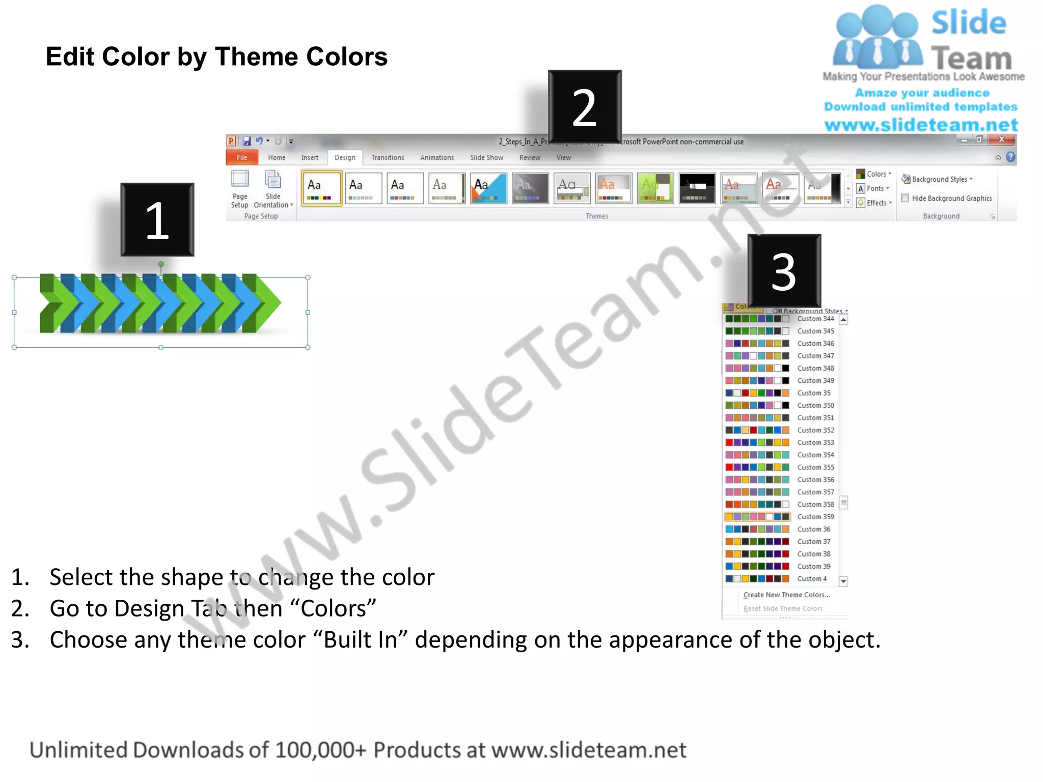 Edit Color by Theme Colors

                                                  2
           1
                                                                    3




1. Select the shape to change the color
2. Go to Design Tab then “Colors”
3. Choose any theme color “Built In” depending on the appearance of the object.
 