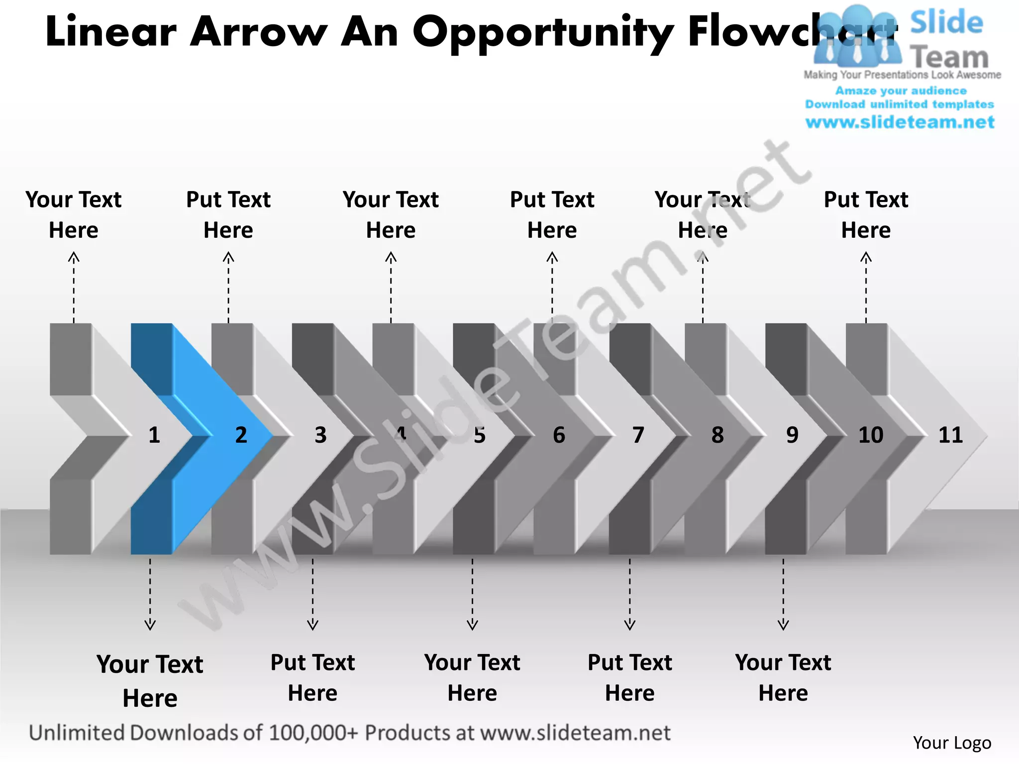 Linear Arrow An Opportunity Flowchart


Your Text       Put Text        Your Text       Put Text        Your Text        Put Text
  Here           Here             Here           Here             Here            Here




            1       2       3       4       5       6       7        8       9       10       11




      Your Text         Put Text        Your Text       Put Text         Your Text
        Here             Here             Here           Here              Here
                                                                                            Your Logo
 