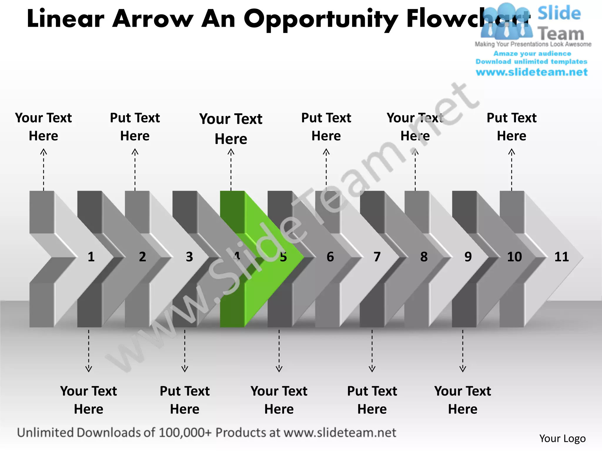 Linear Arrow An Opportunity Flowchart


Your Text       Put Text        Your Text       Put Text        Your Text        Put Text
  Here           Here             Here           Here             Here            Here




            1       2       3       4       5       6       7        8       9       10       11




       Your Text        Put Text        Your Text       Put Text         Your Text
         Here            Here             Here           Here              Here
                                                                                            Your Logo
 
