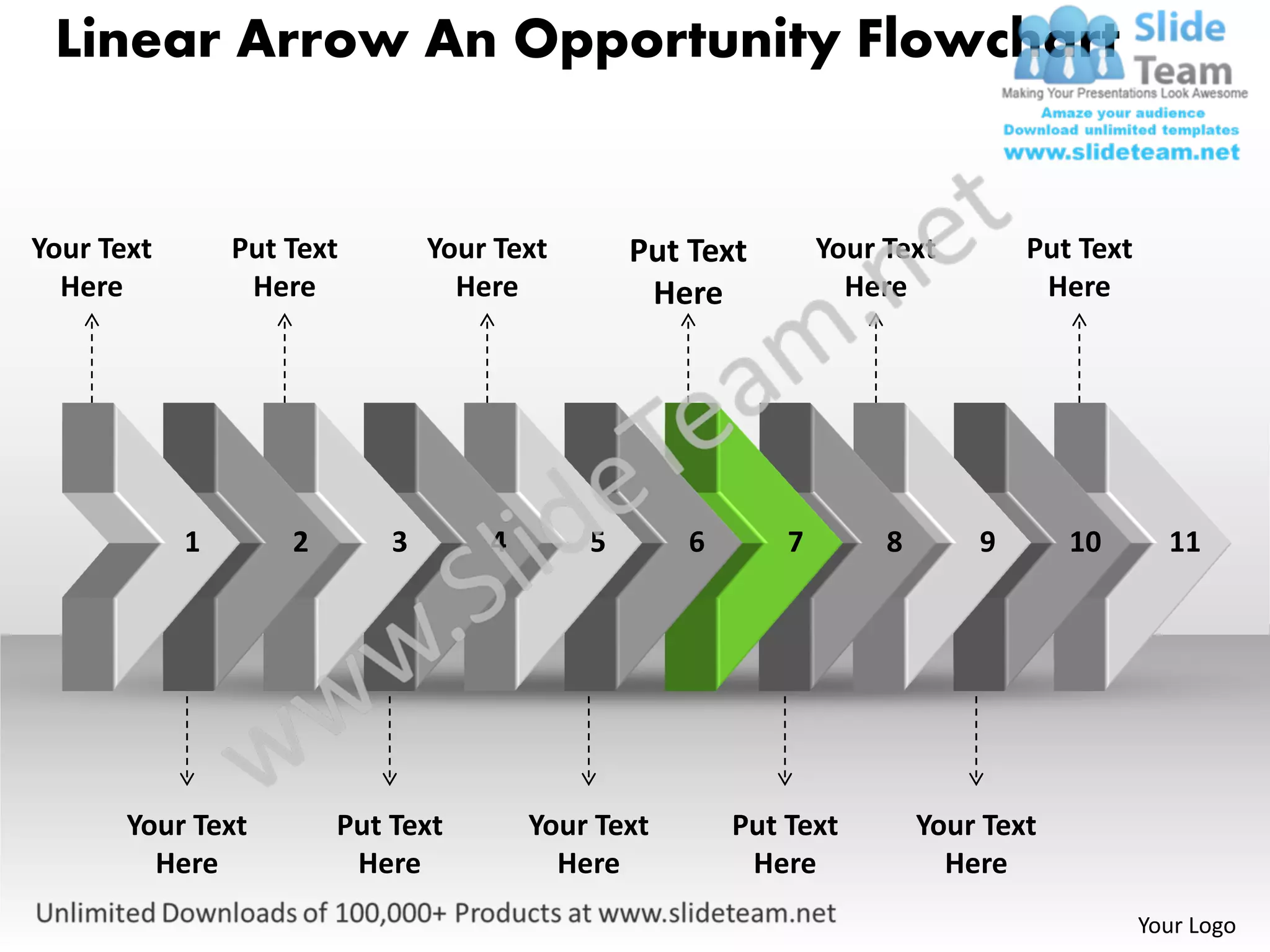 Linear Arrow An Opportunity Flowchart


Your Text       Put Text        Your Text       Put Text        Your Text        Put Text
  Here           Here             Here           Here             Here            Here




            1       2       3       4       5       6       7        8       9       10       11




       Your Text        Put Text        Your Text       Put Text         Your Text
         Here            Here             Here           Here              Here
                                                                                            Your Logo
 