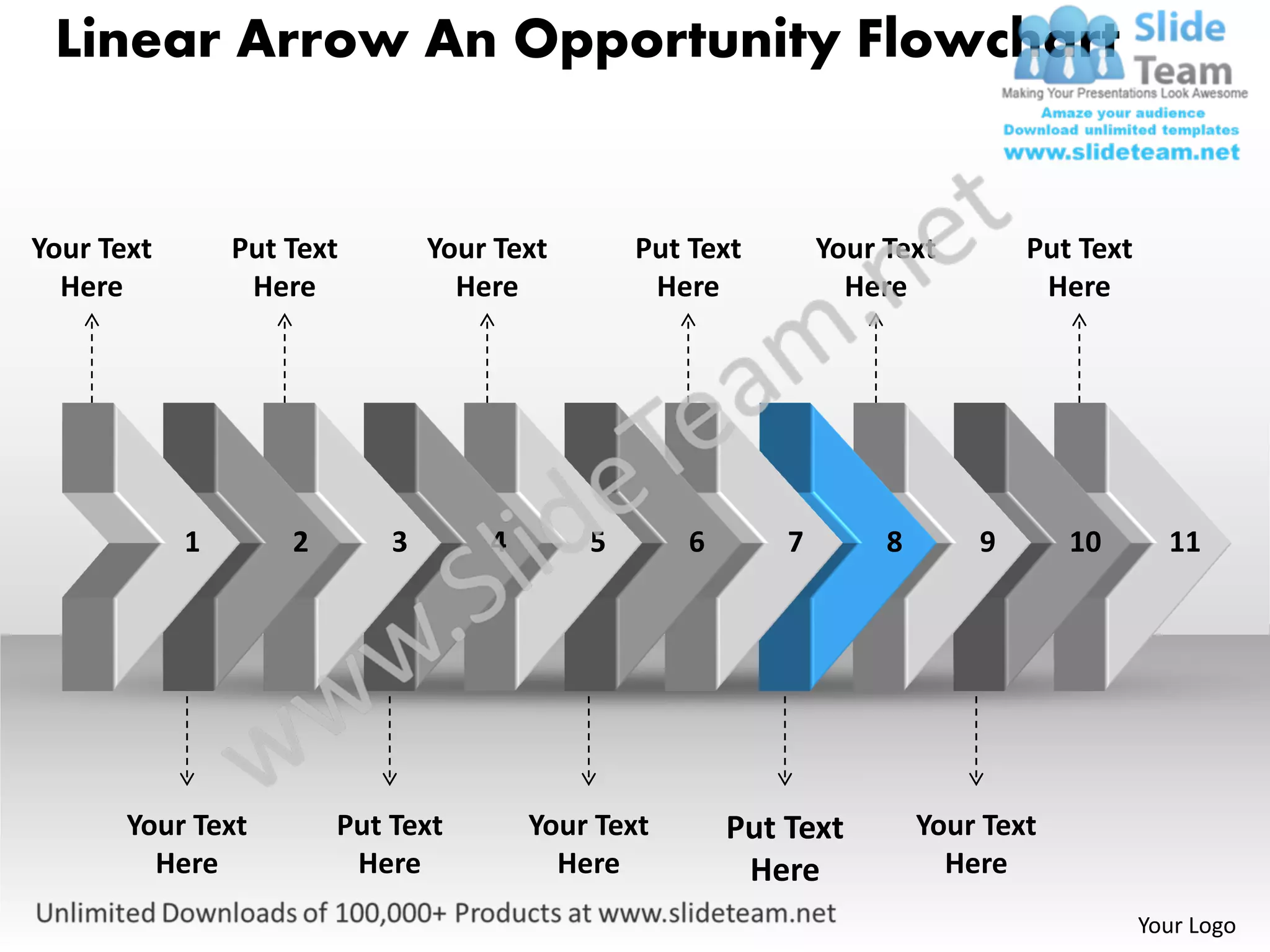 Linear Arrow An Opportunity Flowchart


Your Text       Put Text        Your Text       Put Text        Your Text        Put Text
  Here           Here             Here           Here             Here            Here




            1       2       3       4       5       6       7        8       9       10       11




       Your Text        Put Text        Your Text       Put Text         Your Text
         Here            Here             Here           Here              Here
                                                                                            Your Logo
 