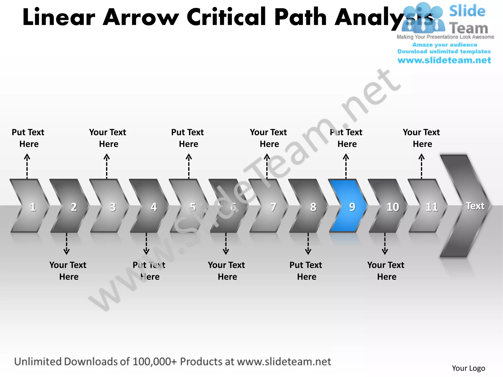 Linear Arrow Critical Path Analysis



Put Text               Your Text              Put Text               Your Text              Put Text            Your Text
 Here                    Here                  Here                    Here                  Here                 Here




    1           2          3           4          5           6          7            8         9          10        11        Text




           Your Text               Put Text              Your Text               Put Text              Your Text
             Here                   Here                   Here                   Here                   Here




                                                                                                                            Your Logo
 