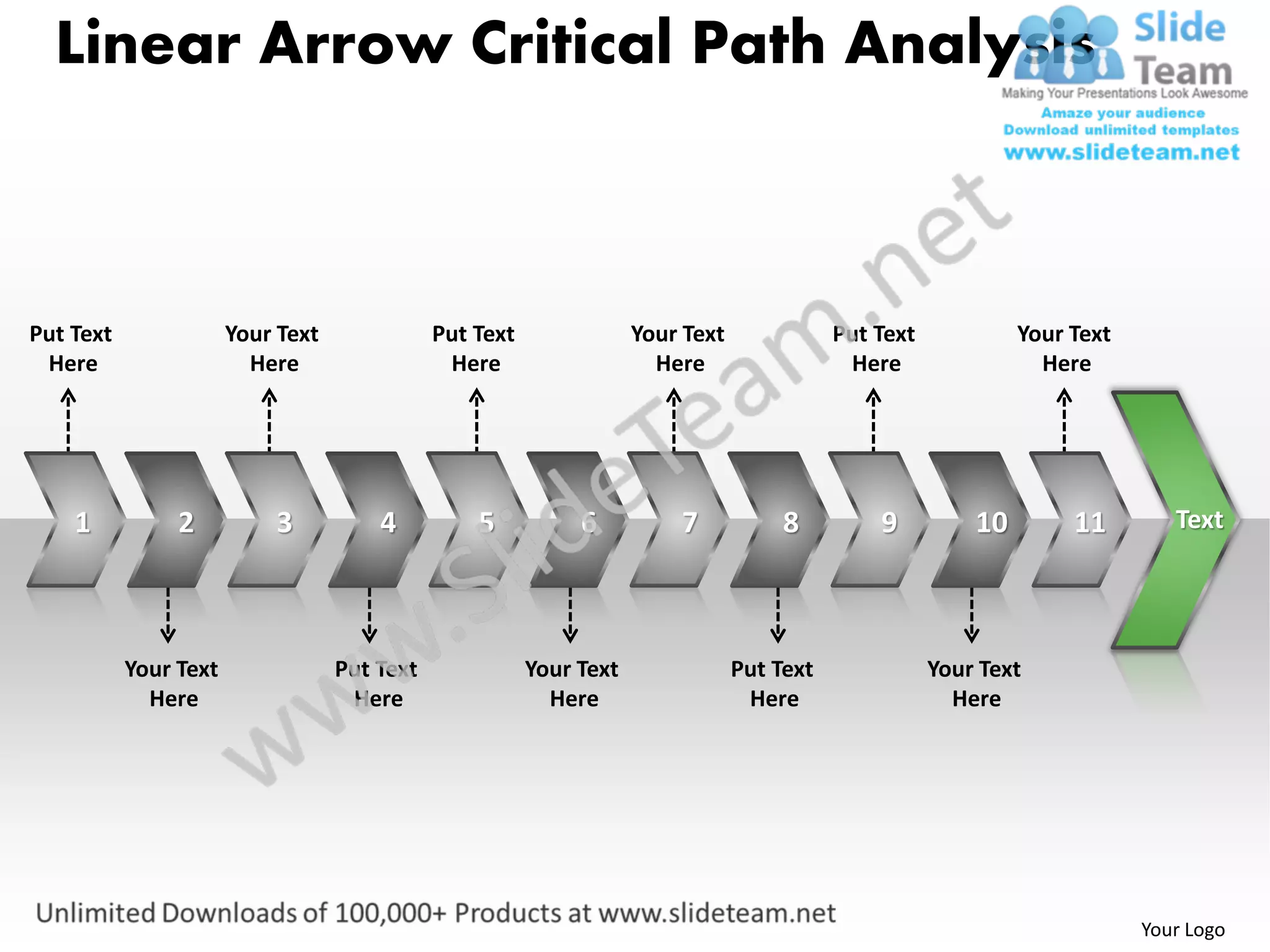 Linear Arrow Critical Path Analysis



Put Text               Your Text              Put Text               Your Text              Put Text            Your Text
 Here                    Here                  Here                    Here                  Here                 Here




    1           2          3           4          5           6          7            8         9          10        11        Text




           Your Text               Put Text              Your Text               Put Text              Your Text
             Here                   Here                   Here                   Here                   Here




                                                                                                                            Your Logo
 