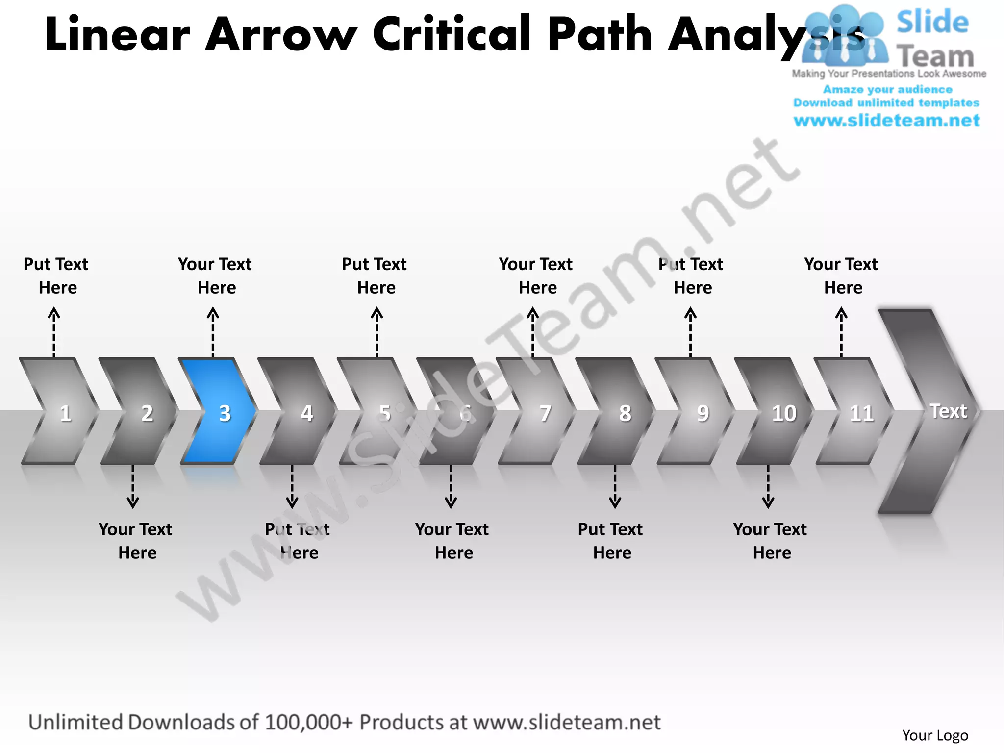 Linear Arrow Critical Path Analysis



Put Text               Your Text              Put Text               Your Text              Put Text            Your Text
 Here                    Here                  Here                    Here                  Here                 Here




    1           2          3           4          5           6          7            8         9          10        11        Text




           Your Text               Put Text              Your Text               Put Text              Your Text
             Here                   Here                   Here                   Here                   Here




                                                                                                                            Your Logo
 