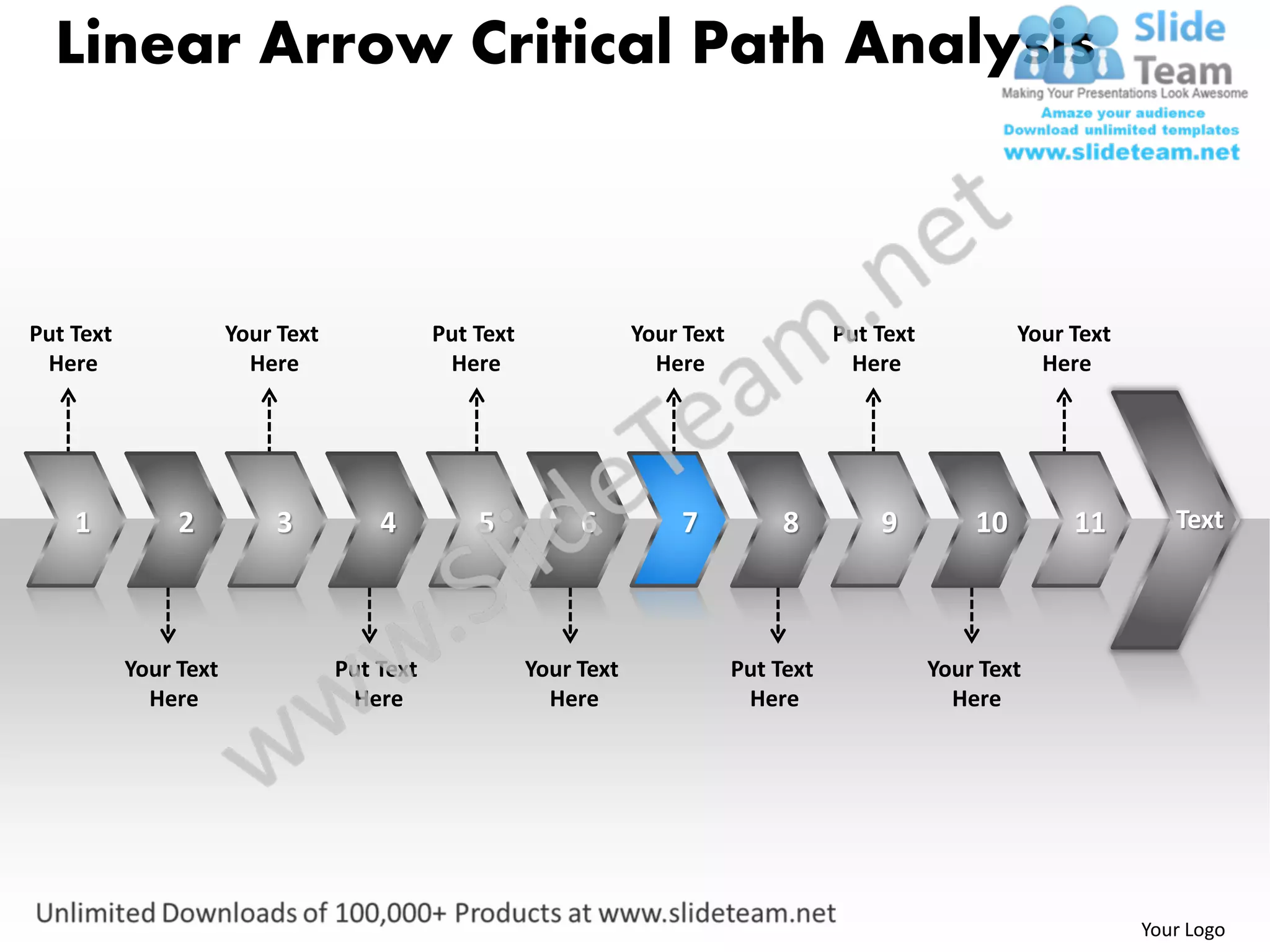 Linear Arrow Critical Path Analysis



Put Text               Your Text              Put Text               Your Text              Put Text            Your Text
 Here                    Here                  Here                    Here                  Here                 Here




    1           2          3           4          5           6          7            8         9          10        11        Text




           Your Text               Put Text              Your Text               Put Text              Your Text
             Here                   Here                   Here                   Here                   Here




                                                                                                                            Your Logo
 