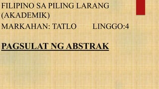 FILIPINO SA PILING LARANG
(AKADEMIK)
MARKAHAN: TATLO LINGGO:4
PAGSULAT NG ABSTRAK
 
