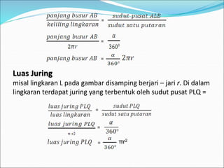 =
=
=
Luas Juring
misal lingkaran L pada gambar disamping berjari – jari r. Di dalam
lingkaran terdapat juring yang terbentuk oleh sudut pusat PLQ =
=
=
= πr2
 