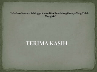 “Lakukan Sesuatu Sehingga Kamu Bisa Buat Mungkin Apa Yang Tidak
Mungkin”
 