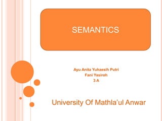 SEMANTICS



      Ayu Anita Yuhaesih Putri
           Fani Yasiroh
                 3A




University Of Mathla’ul Anwar
 