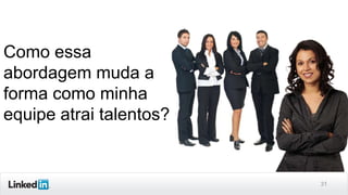 Como essa
abordagem muda a
forma como minha
equipe atrai talentos?

31

 