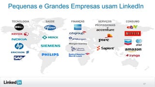 Pequenas e Grandes Empresas usam LinkedIn
TECNOLOGIA

SAÚDE

FINANÇAS

SERVIÇOS
PROFISSIONAIS

CONSUMO

47

 