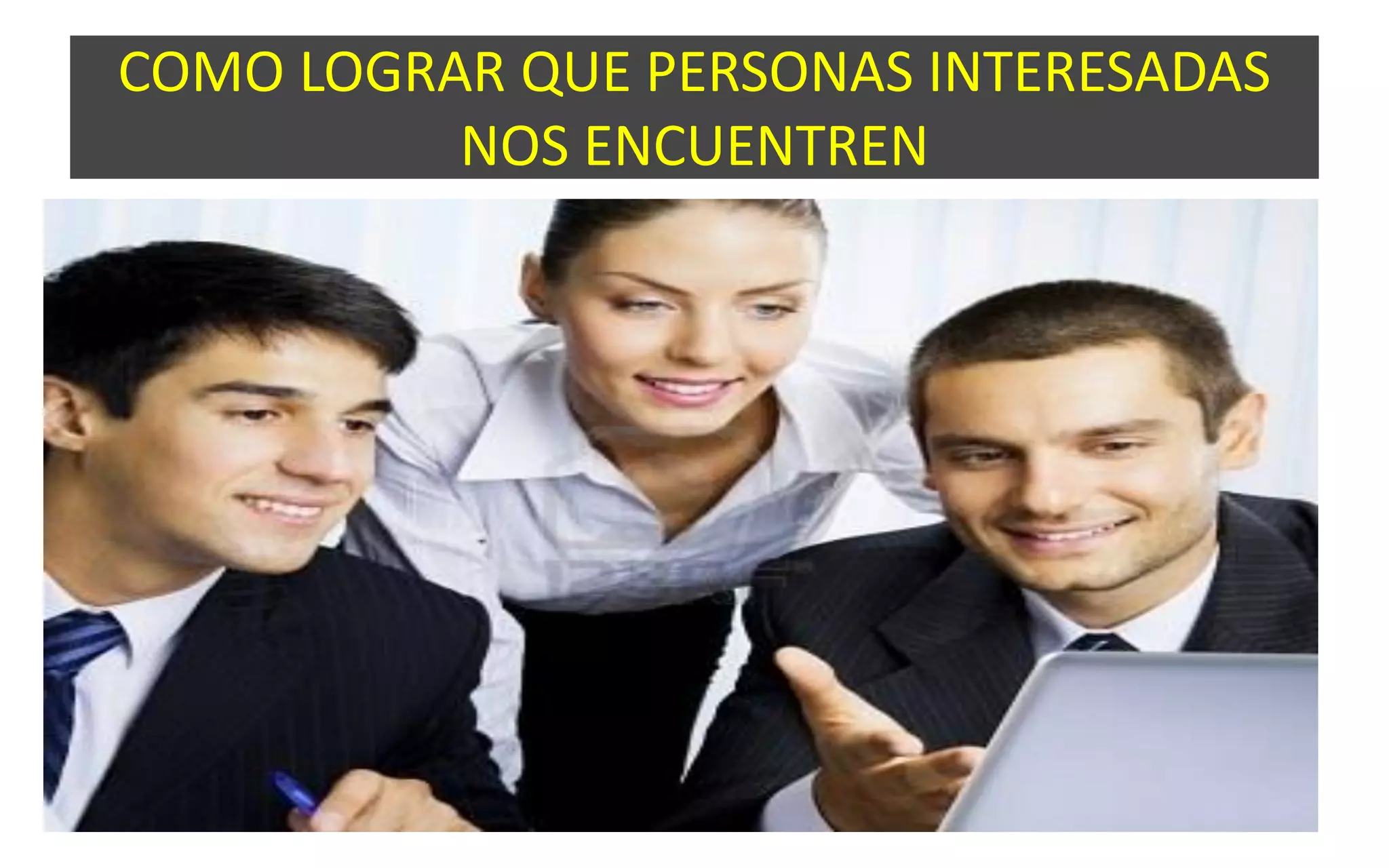 COMO LOGRAR QUE PERSONAS INTERESADAS
NOS ENCUENTREN
 