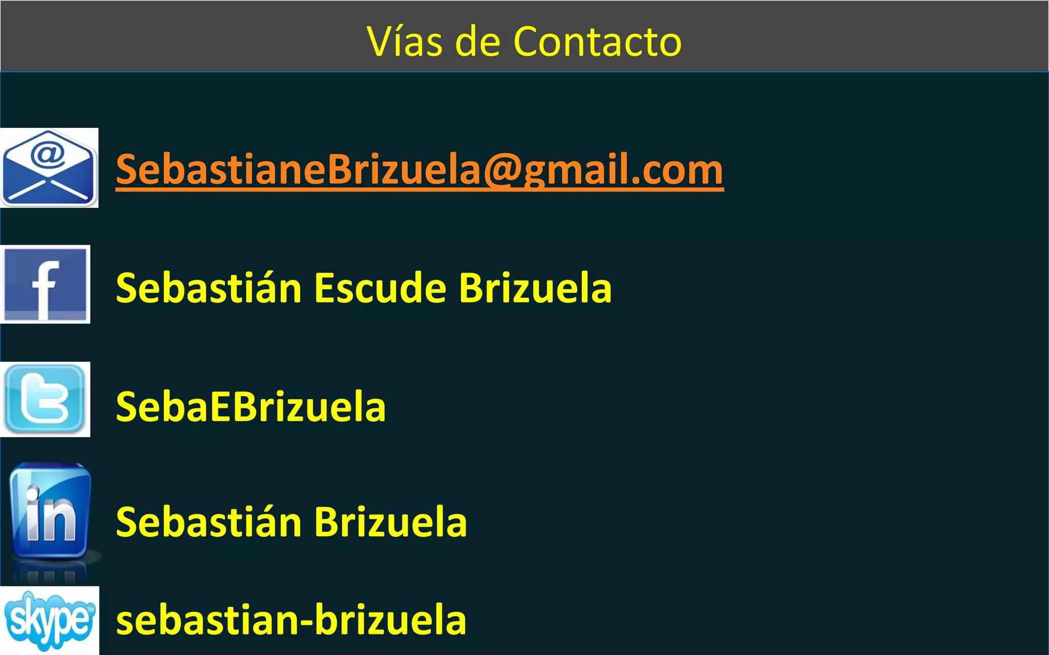 Vías de Contacto
SebastianeBrizuela@gmail.com
Sebastián Escude Brizuela
SebaEBrizuela
Sebastián Brizuela
sebastian-brizuela
 
