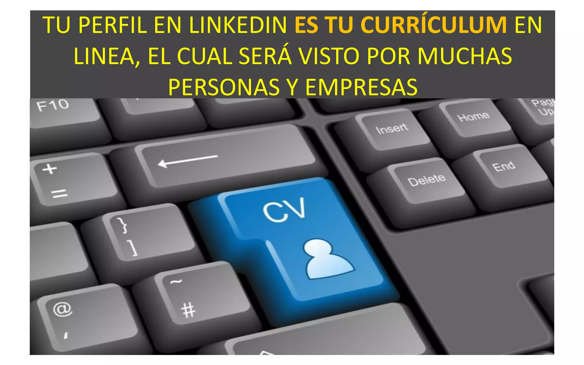 TU PERFIL EN LINKEDIN ES TU CURRÍCULUM EN
LINEA, EL CUAL SERÁ VISTO POR MUCHAS
PERSONAS Y EMPRESAS
 
