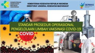 KEMENTERIAN KESEHATAN REPUBLIK INDONESIA
DIREKTORAT JENDERAL KESEHATAN MASYARAKAT
STANDAR PROSEDUR OPERASIONAL
PENGELOLAAN LIMBAH VAKSINASI COVID-19
 