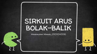 SIRKUIT ARUS
BOLAK-BALIK
Magdalena Manus_211011040016
 