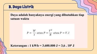 B. Daya Listrik
Daya adalah banyaknya energi yang dibutuhkan tiap
satuan waktu
Keterangan : 1 kWh = 3.600.000 J = 3,6 . 106 J
 
