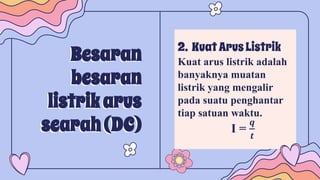 Besaran
besaran
listrikarus
searah(DC)
2. KuatArusListrik
Kuat arus listrik adalah
banyaknya muatan
listrik yang mengalir
pada suatu penghantar
tiap satuan waktu.
I =
𝒒
𝒕
 
