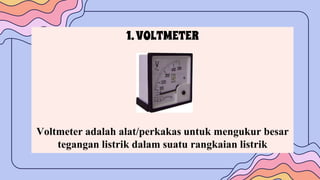 1.VOLTMETER
Voltmeter adalah alat/perkakas untuk mengukur besar
tegangan listrik dalam suatu rangkaian listrik
 