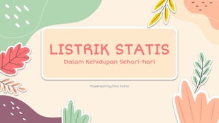 LISTRIK STATIS
Dalam Kehidupan Sehari-hari
Powerpoin by Fina Indria
 