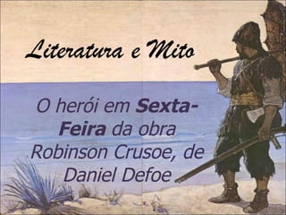 Literatura e Mito O herói em  Sexta-Feira  da obra Robinson Crusoe, de Daniel Defoe Marina Borges Muriana Dezembro, 2010 