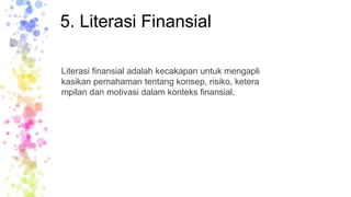 5. Literasi Finansial
Literasi finansial adalah kecakapan untuk mengapli
kasikan pemahaman tentang konsep, risiko, ketera
mpilan dan motivasi dalam konteks finansial.
 