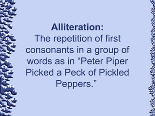 Alliteration:
The repetition of first
consonants in a group of
words as in “Peter Piper
Picked a Peck of Pickled
Peppers.”
 