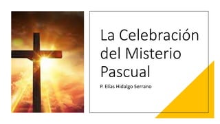 La Celebración
del Misterio
Pascual
P. Elías Hidalgo Serrano
 