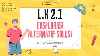 l.K 2.1
eksplorasi
alternatif solusi
By : EL METTA SARI (25052023)
 