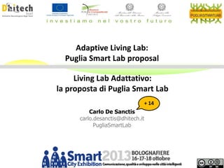 Adaptive Living Lab:
Puglia Smart Lab proposal
Living Lab Adattativo:
la proposta di Puglia Smart Lab
+ 14
Carlo De Sanctis
carlo.desanctis@dhitech.it
PugliaSmartLab

 