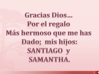 Gracias Dios… Por el regalo Más hermoso que me has Dado;  mis hijos:SANTIAGO  y SAMANTHA.